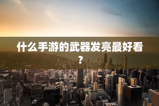 什么手游的武器发亮最好看？