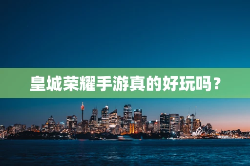 皇城荣耀手游真的好玩吗？