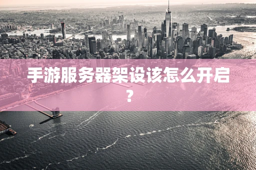 手游服务器架设该怎么开启？