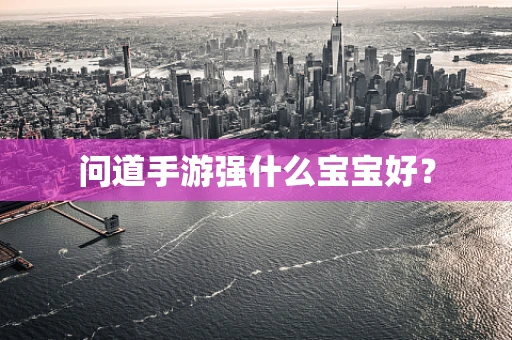 问道手游强什么宝宝好？