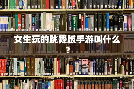 女生玩的跳舞版手游叫什么？