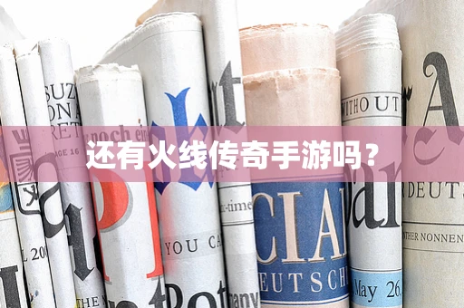 还有火线传奇手游吗？