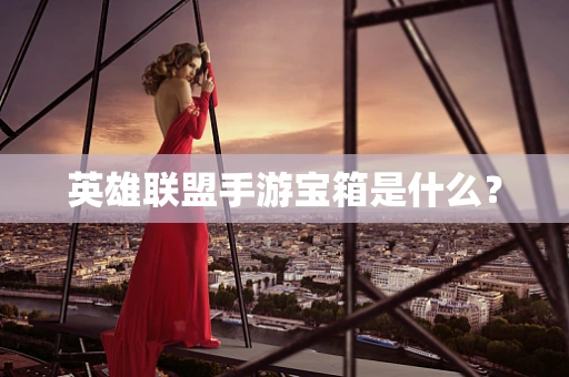 英雄联盟手游宝箱是什么？