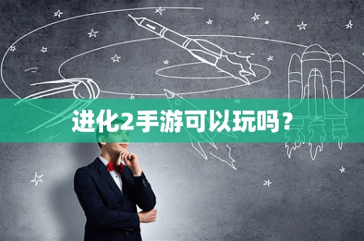 进化2手游可以玩吗？