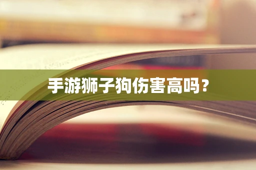 手游狮子狗伤害高吗？