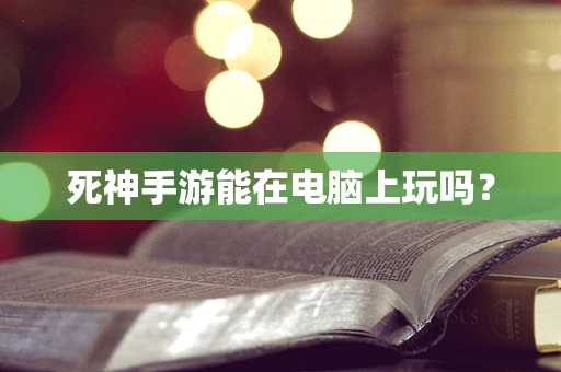 死神手游能在电脑上玩吗？