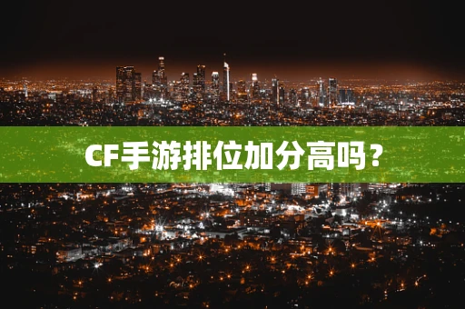 CF手游排位加分高吗？