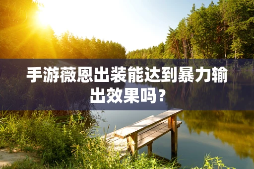 手游薇恩出装能达到暴力输出效果吗？