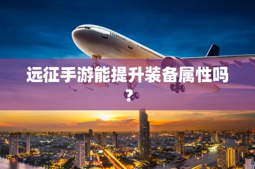 远征手游能提升装备属性吗？
