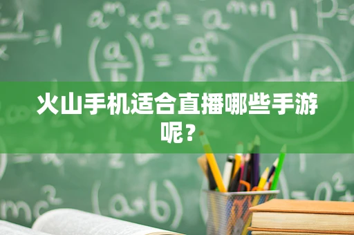 火山手机适合直播哪些手游呢？
