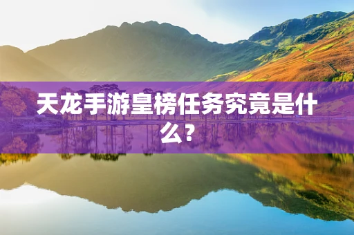 天龙手游皇榜任务究竟是什么？