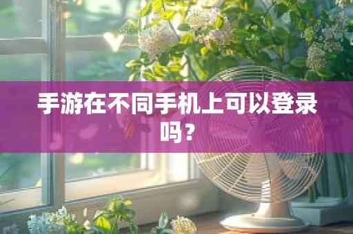 手游在不同手机上可以登录吗？