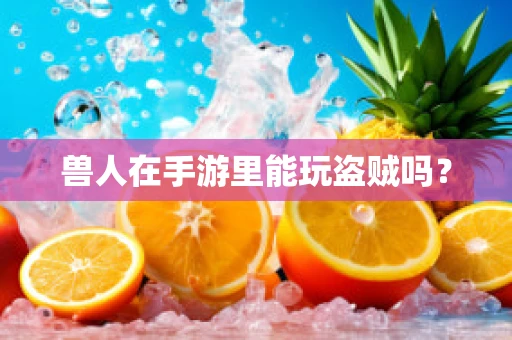 兽人在手游里能玩盗贼吗？