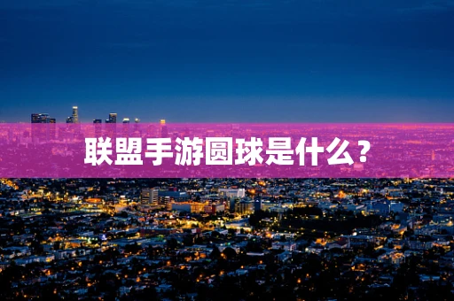 联盟手游圆球是什么？