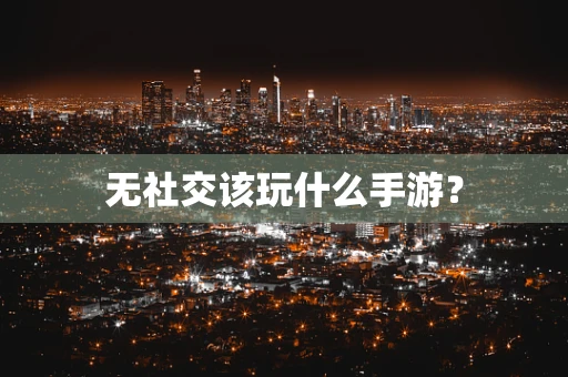 无社交该玩什么手游？