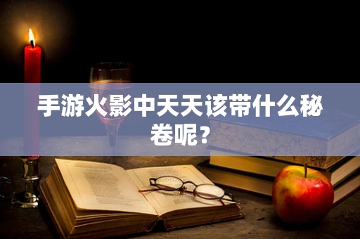手游火影中天天该带什么秘卷呢？