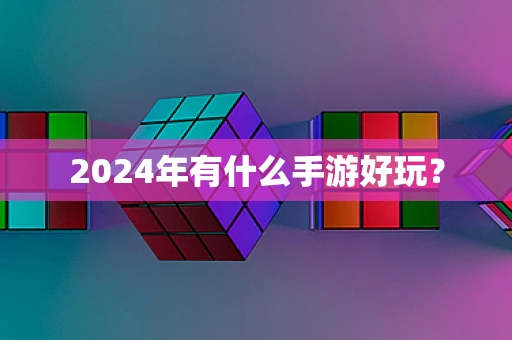 2024年有什么手游好玩？
