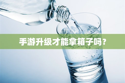 手游升级才能拿箱子吗？