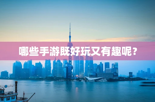 哪些手游既好玩又有趣呢？