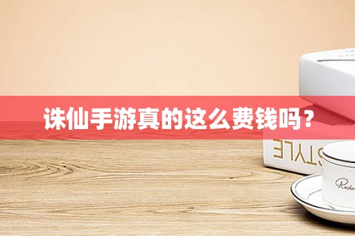 诛仙手游真的这么费钱吗？