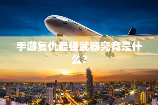 手游复仇最强武器究竟是什么？