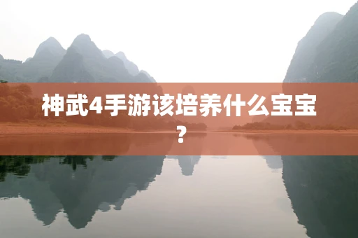 神武4手游该培养什么宝宝？