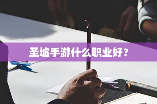 圣墟手游什么职业好？
