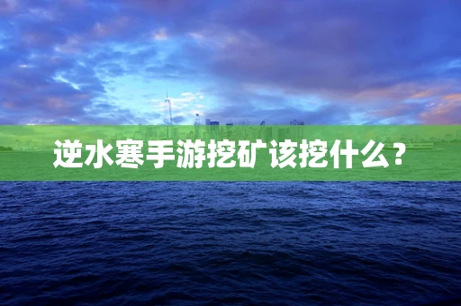 逆水寒手游挖矿该挖什么？