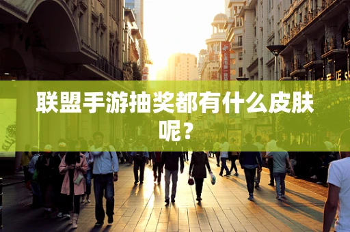 联盟手游抽奖都有什么皮肤呢？