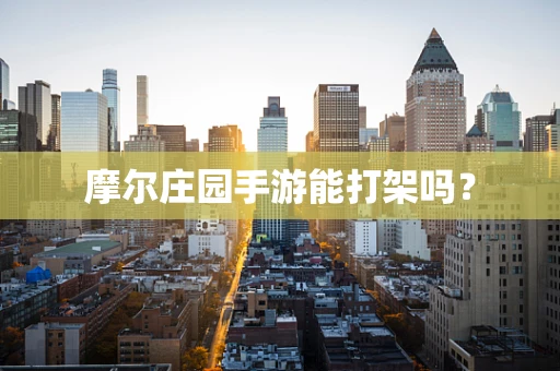 摩尔庄园手游能打架吗？