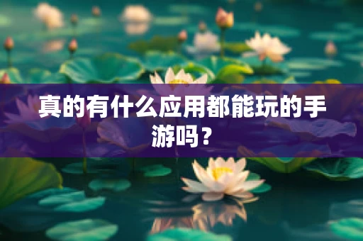 真的有什么应用都能玩的手游吗？