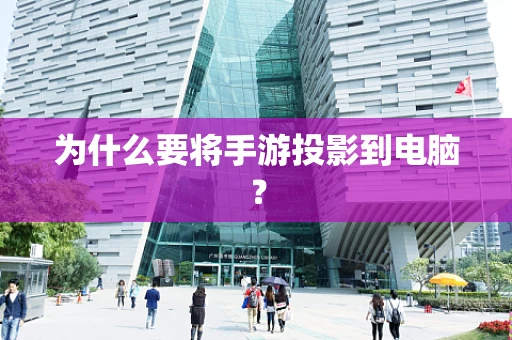 为什么要将手游投影到电脑？
