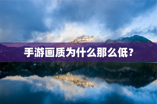 手游画质为什么那么低？