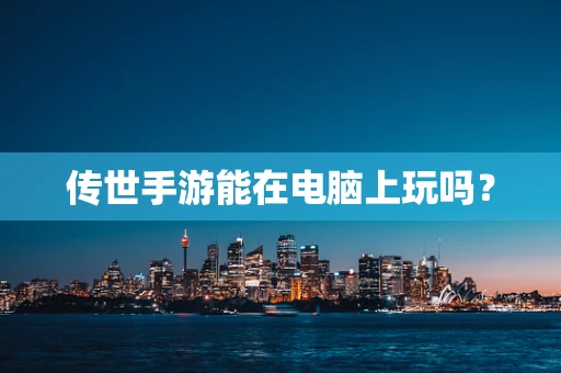 传世手游能在电脑上玩吗？
