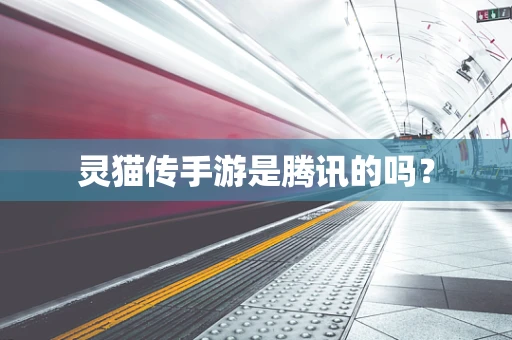 灵猫传手游是腾讯的吗？