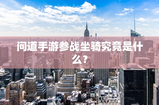 问道手游参战坐骑究竟是什么？