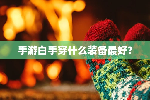 手游白手穿什么装备最好？