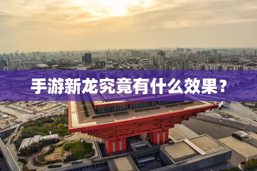 手游新龙究竟有什么效果？