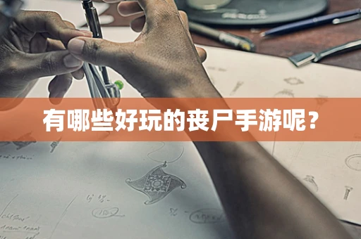 有哪些好玩的丧尸手游呢？