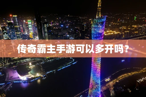 传奇霸主手游可以多开吗？