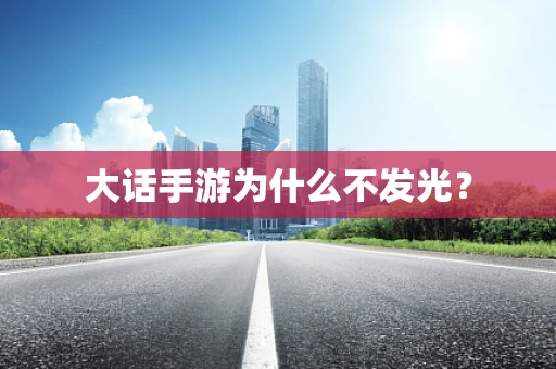 大话手游为什么不发光？