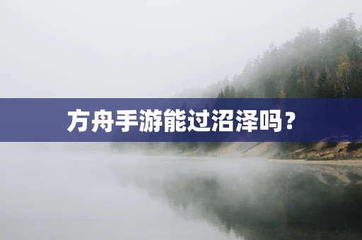 方舟手游能过沼泽吗？
