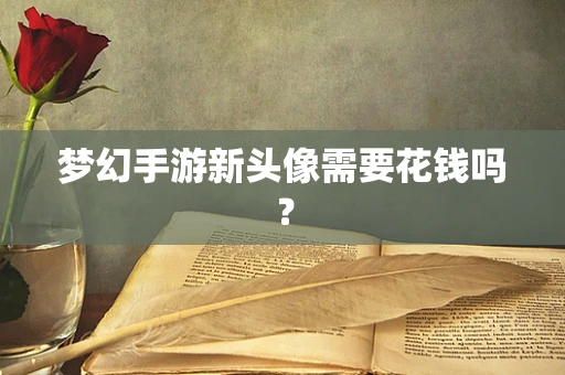 梦幻手游新头像需要花钱吗？