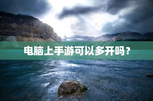 电脑上手游可以多开吗？