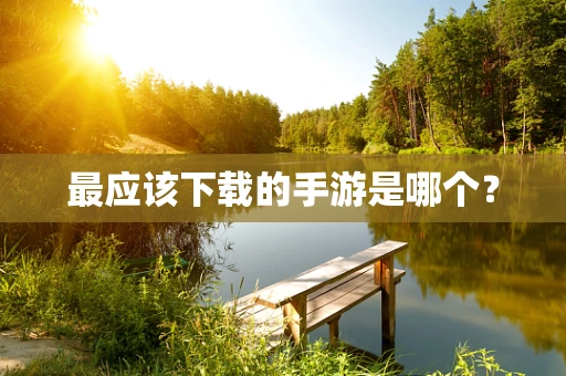 最应该下载的手游是哪个？
