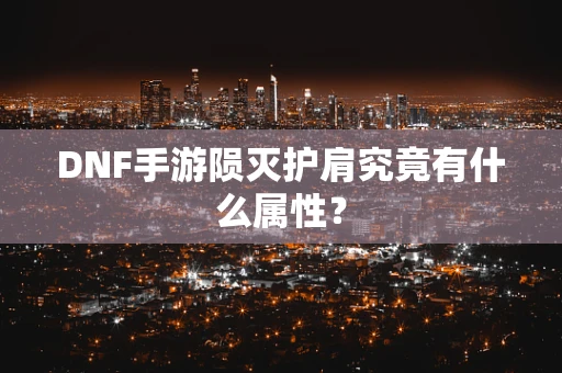 DNF手游陨灭护肩究竟有什么属性？