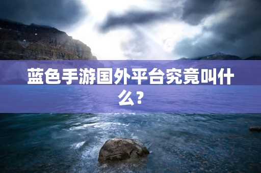 蓝色手游国外平台究竟叫什么？