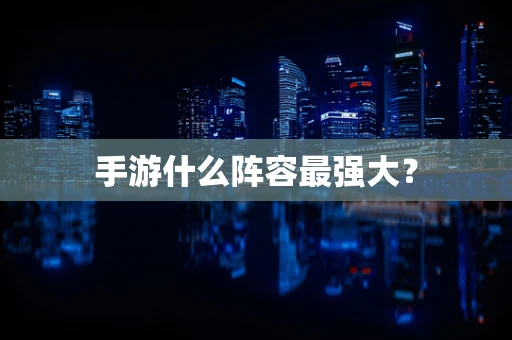 手游什么阵容最强大？
