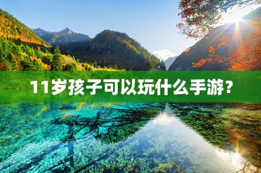 11岁孩子可以玩什么手游？