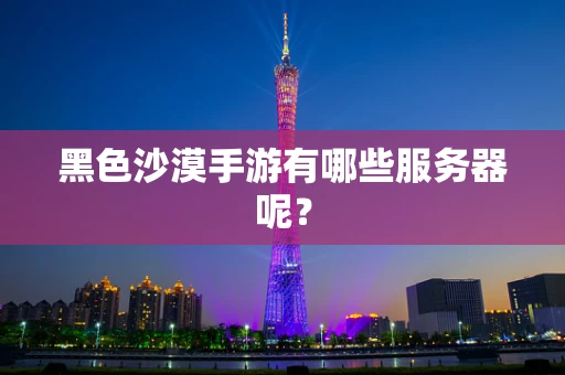 黑色沙漠手游有哪些服务器呢？